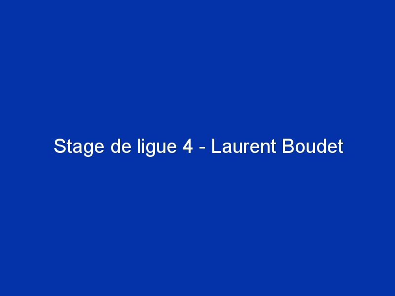 Stage de ligue 4 - Laurent Boudet