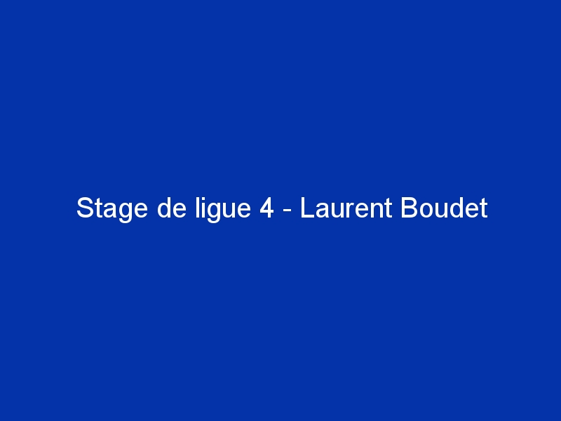 Stage de ligue 4 - Laurent Boudet