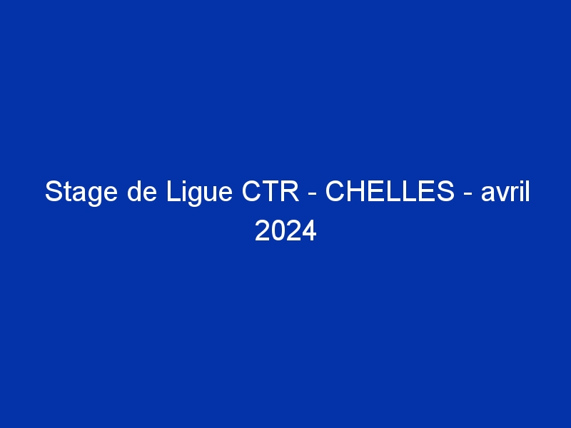 Stage de Ligue CTR - CHELLES - avril 2024